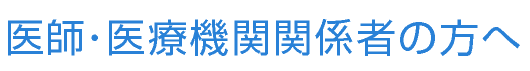 医師・医療機関関係者の方へ